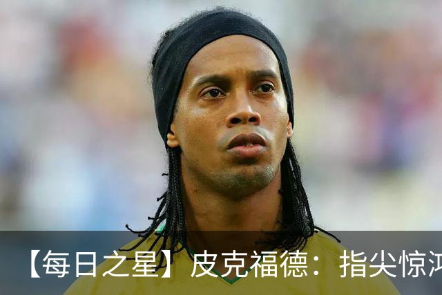【每日之星】皮克福德：指尖惊鸿怒吼成盾 质疑声中征服地狱