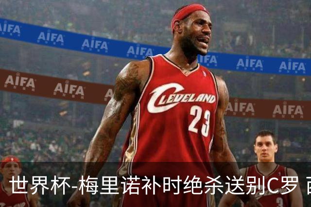 世界杯-梅里诺补时绝杀送别C罗 西班牙1-0葡萄牙进8强