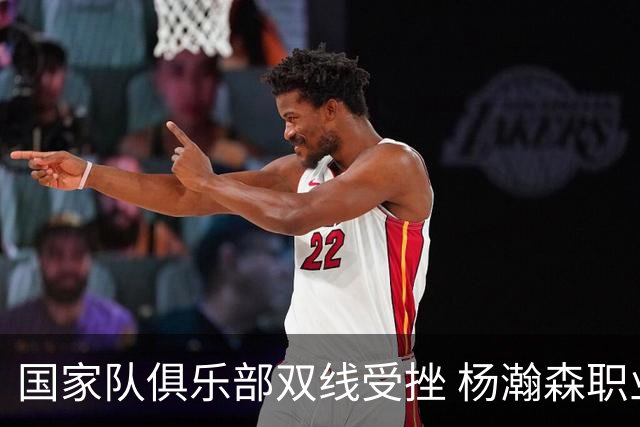 国家队俱乐部双线受挫 杨瀚森职业生涯进入至暗时刻？