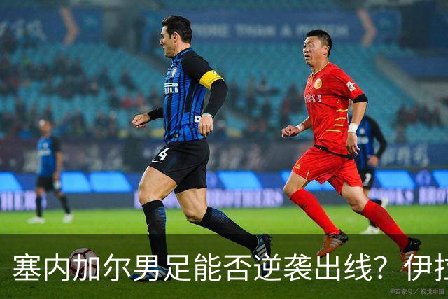 塞内加尔男足能否逆袭出线？伊拉克队同样有机会！