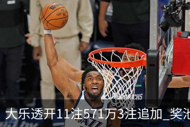 大乐透开11注571万3注追加 奖池余额7.6亿元