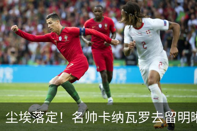 尘埃落定！名帅卡纳瓦罗去留明晰，或在9月底率队与国足交锋