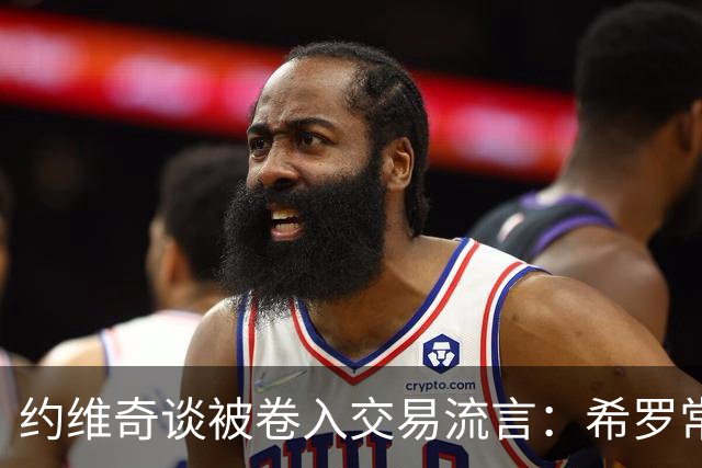 约维奇谈被卷入交易流言：希罗常年都是如此最后没留下 这很煎熬