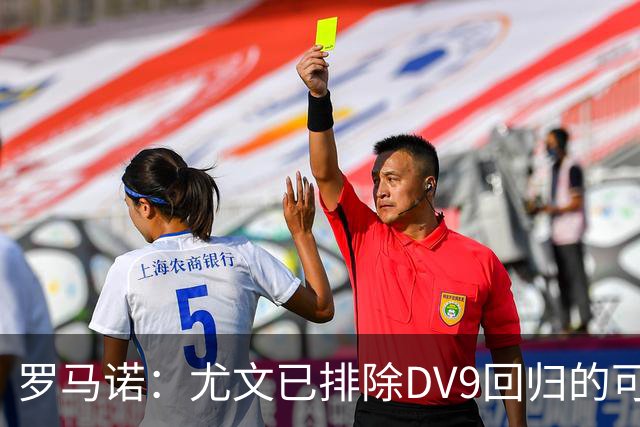罗马诺：尤文已排除DV9回归的可能 没在谈坎比亚索和弗拉泰西互换