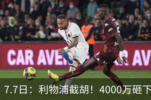 7.7日：利物浦截胡！4000万砸下西甲爆点，一天搞定转会，皇马白捡2000万
