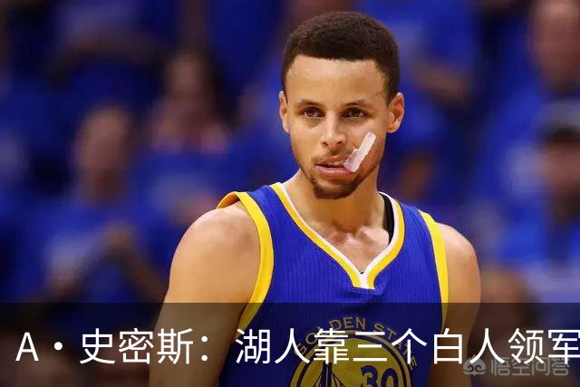 A·史密斯：湖人靠三个白人领军打不出名堂 这是篮球不是高尔夫